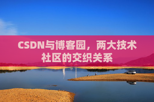 CSDN与博客园，两大技术社区的交织关系